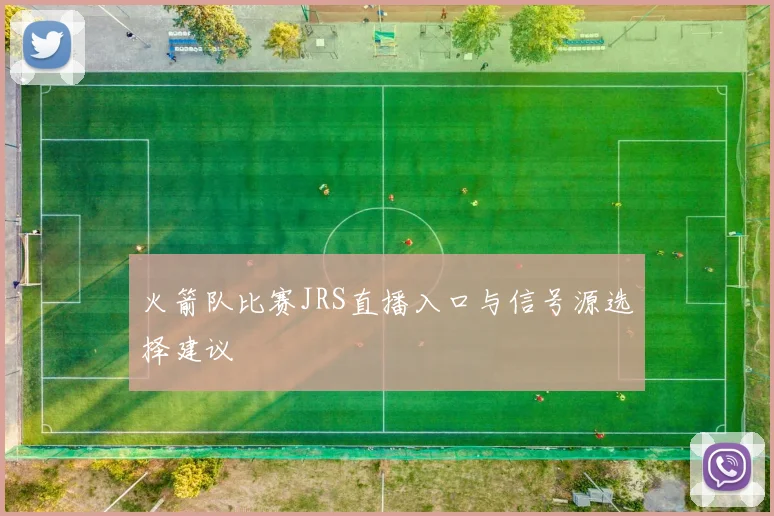 火箭队比赛JRS直播入口与信号源选择建议