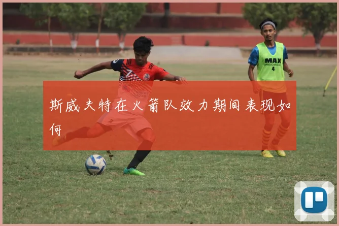 斯威夫特在火箭队效力期间表现如何