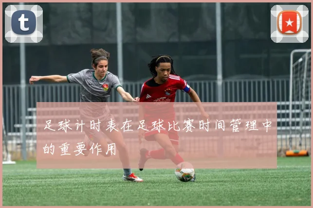 足球计时表在足球比赛时间管理中的重要作用