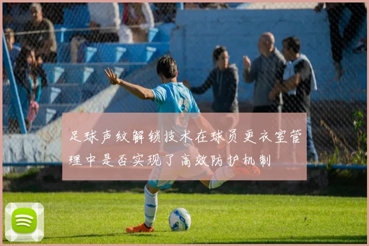 足球声纹解锁技术在球员更衣室管理中是否实现了高效防护机制