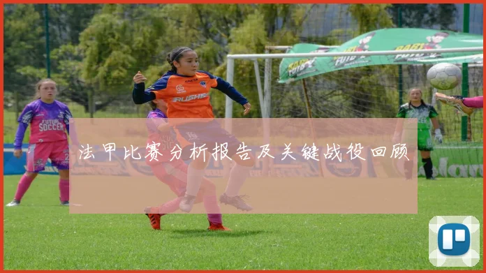 法甲比赛分析报告及关键战役回顾