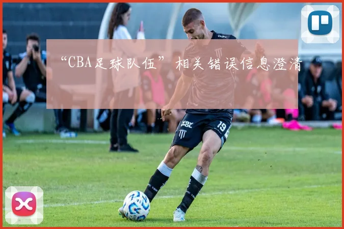 “CBA足球队伍”相关错误信息澄清