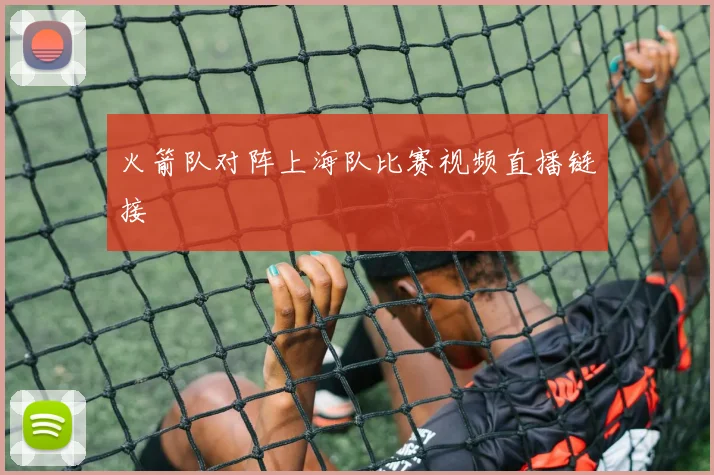 火箭队对阵上海队比赛视频直播链接