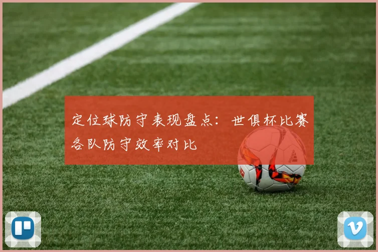 定位球防守表现盘点：世俱杯比赛各队防守效率对比